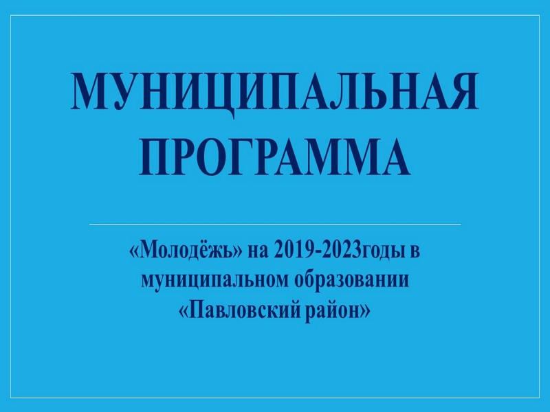 «Молодёжь» на 2019-2023 годы в муниципальном образовании «Павловский район».