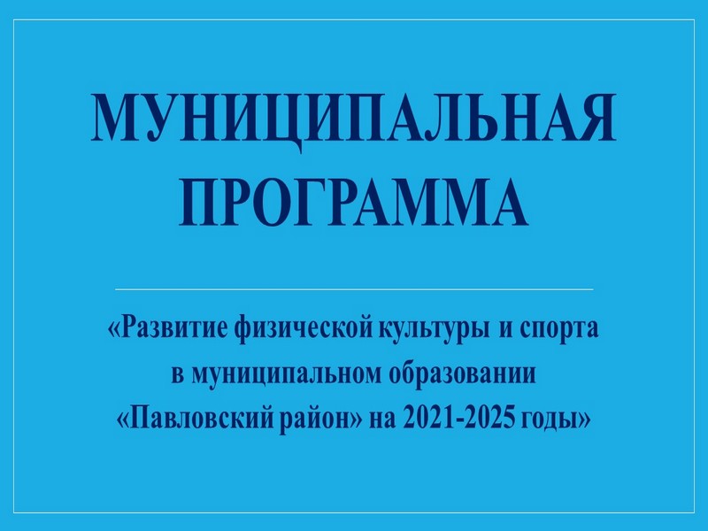Развитие физической культуры и спорта в  муниципальном образовании «Павловский район» на 2021-2025 годы.
