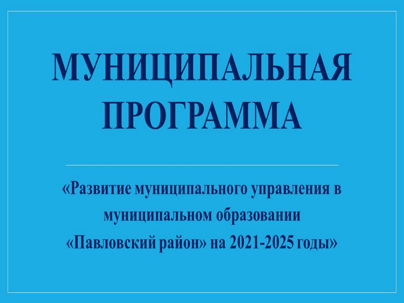 Развитие муниципального управления в муниципальном образовании «Павловский район» на 2021-2025 годы.